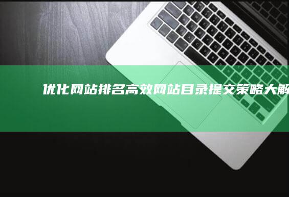 优化网站排名：高效网站目录提交策略大解析